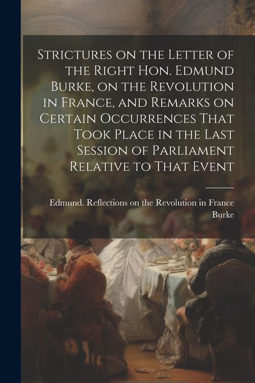 Produktbild: Strictures on the Letter of the Right Hon. Edmund Burke, on the Revolution in France, and Remarks on Certain Occurrences That Took Place in the Last S
