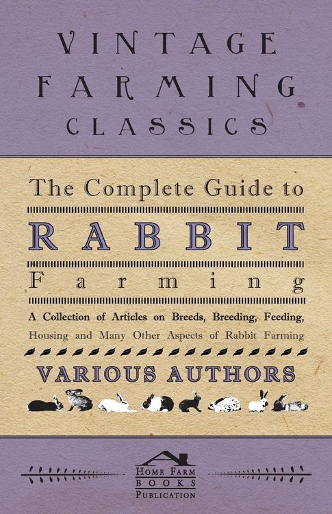 Produktbild: The Complete Guide to Rabbit Farming - A Collection of Articles on Breeds, Breeding, Feeding, Housing and Many Other Aspects of Rabbit Farming