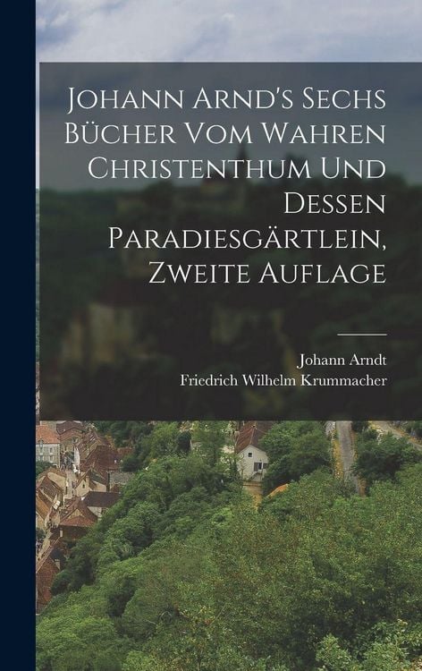 Produktbild: Johann Arnd's Sechs B&uuml;cher vom Wahren Christenthum und Dessen Paradiesg&auml;rtlein, zweite Auflage