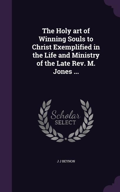 Produktbild: The Holy art of Winning Souls to Christ Exemplified in the Life and Ministry of the Late Rev. M. Jones ...