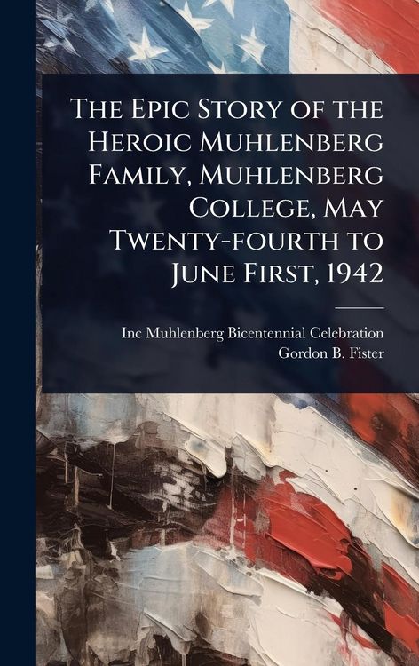 Produktbild: The Epic Story of the Heroic Muhlenberg Family, Muhlenberg College, May Twenty-fourth to June First, 1942