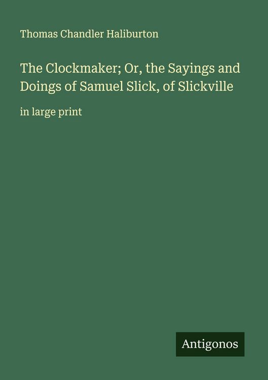 Produktbild: The Clockmaker; Or, the Sayings and Doings of Samuel Slick, of Slickville