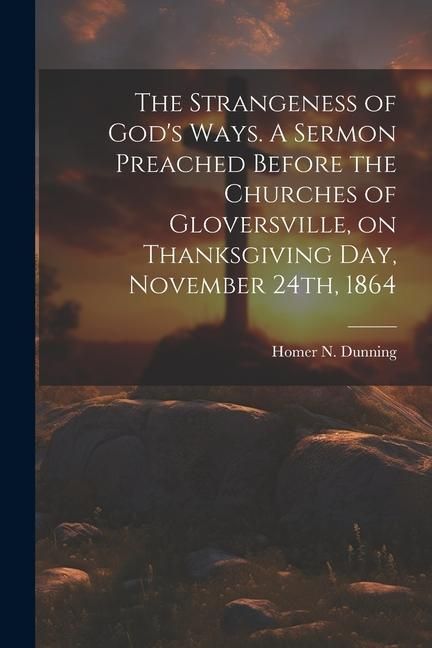 Produktbild: The Strangeness of God's Ways. A Sermon Preached Before the Churches of Gloversville, on Thanksgiving Day, November 24th, 1864