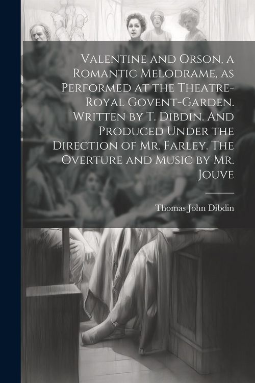 Produktbild: Valentine and Orson, a Romantic Melodrame, as Performed at the Theatre-Royal Govent-Garden. Written by T. Dibdin. And Produced Under the Direction of