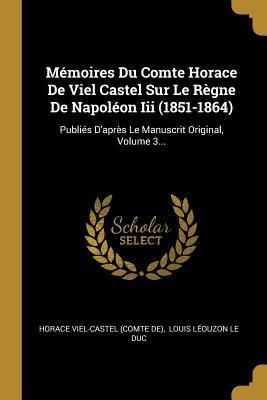 Produktbild: M&eacute;moires Du Comte Horace De Viel Castel Sur Le R&egrave;gne De Napol&eacute;on Iii (1851-1864): Publi&eacute;s D'apr&egrave;s Le Manuscrit Original, Volume 3...