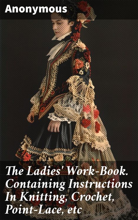 Produktbild: The Ladies' Work-Book. Containing Instructions In Knitting, Crochet, Point-Lace, etc