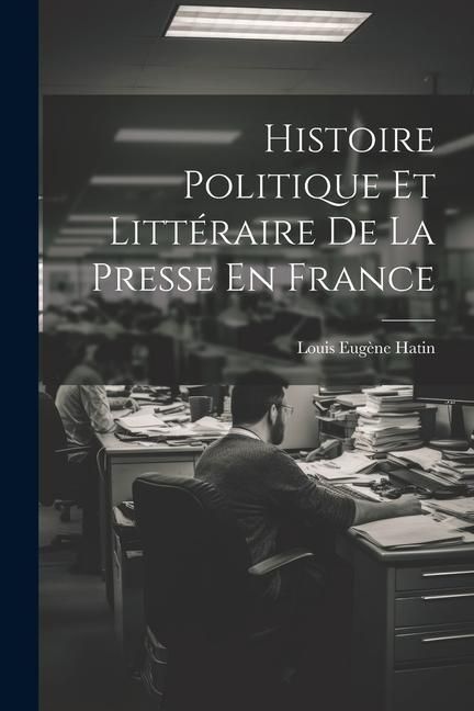 Produktbild: Histoire Politique Et Litt&eacute;raire De La Presse En France