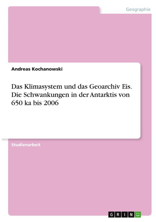 Produktbild: Das Klimasystem und das Geoarchiv Eis. Die Schwankungen in der Antarktis von 650 ka bis 2006