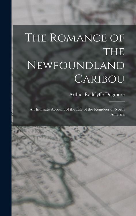 Produktbild: The Romance of the Newfoundland Caribou; an Intimate Account of the Life of the Reindeer of North America