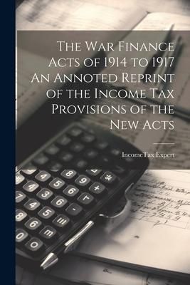 Produktbild: The War Finance Acts of 1914 to 1917 An Annoted Reprint of the Income Tax Provisions of the New Acts