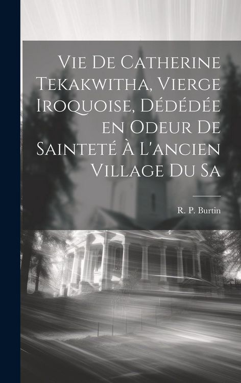 Produktbild: Vie de Catherine Tekakwitha, vierge iroquoise, d&eacute;d&eacute;d&eacute;e en odeur de saintet&eacute; &agrave; l'ancien village du Sa