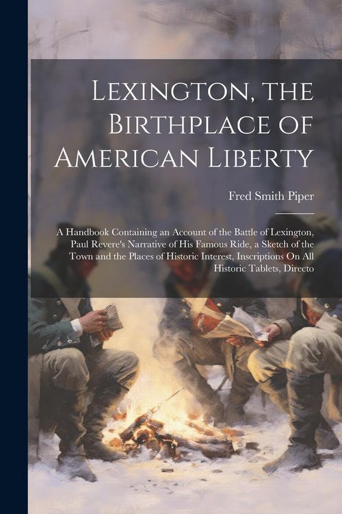 Produktbild: Lexington, the Birthplace of American Liberty: A Handbook Containing an Account of the Battle of Lexington, Paul Revere's Narrative of His Famous Ride