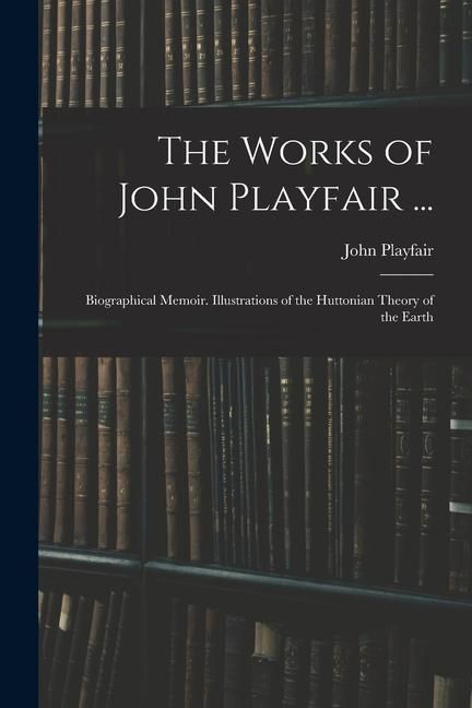 Produktbild: The Works of John Playfair ...: Biographical Memoir. Illustrations of the Huttonian Theory of the Earth