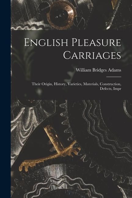 Produktbild: English Pleasure Carriages: Their Origin, History, Varieties, Materials, Construction, Defects, Impr