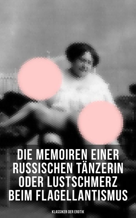 Produktbild: Die Memoiren einer russischen T&auml;nzerin oder Lustschmerz beim Flagellantismus (Klassiker der Erotik)