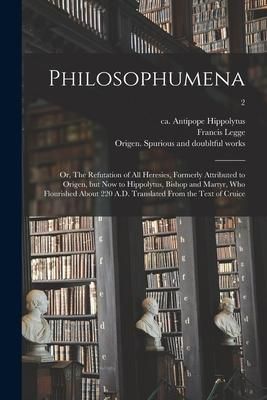 Produktbild: Philosophumena; or, The Refutation of All Heresies, Formerly Attributed to Origen, but Now to Hippolytus, Bishop and Martyr, Who Flourished About 220