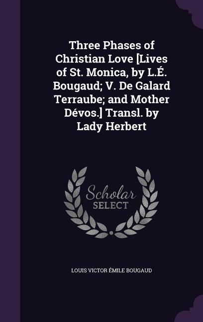Produktbild: Three Phases of Christian Love [Lives of St. Monica, by L.&Eacute;. Bougaud; V. De Galard Terraube; and Mother D&eacute;vos.] Transl. by Lady Herbert