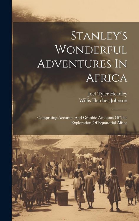 Produktbild: Stanley's Wonderful Adventures In Africa: Comprising Accurate And Graphic Accounts Of The Exploration Of Equatorial Africa