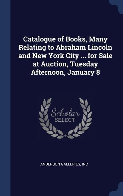 Produktbild: Catalogue of Books, Many Relating to Abraham Lincoln and New York City ... for Sale at Auction, Tuesday Afternoon, January 8