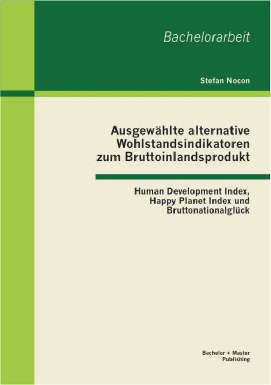 Produktbild: Ausgew&auml;hlte alternative Wohlstandsindikatoren zum Bruttoinlandsprodukt: Human Development Index, Happy Planet Index und Bruttonationalgl&uuml;ck