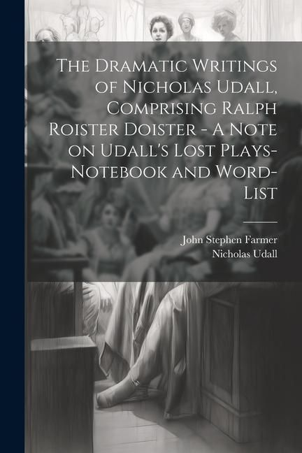 Produktbild: The Dramatic Writings of Nicholas Udall, Comprising Ralph Roister Doister - A Note on Udall's Lost Plays- Notebook and Word-list