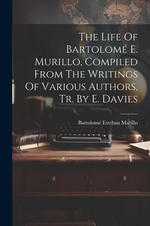 Produktbild: The Life Of Bartolom&eacute; E. Murillo, Compiled From The Writings Of Various Authors, Tr. By E. Davies