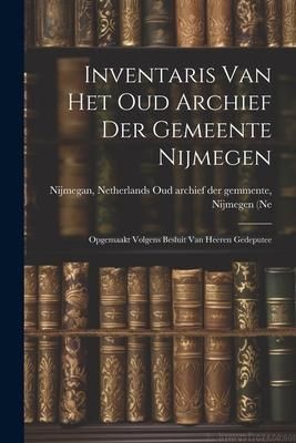 Produktbild: Inventaris van het Oud Archief der Gemeente Nijmegen: Opgemaakt Volgens Besluit van Heeren Gedeputee