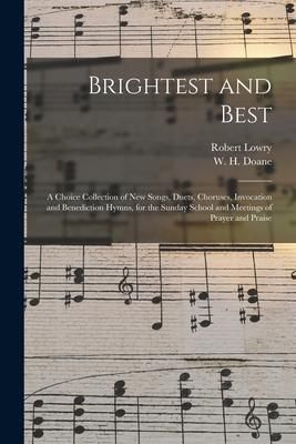 Produktbild: Brightest and Best: a Choice Collection of New Songs, Duets, Choruses, Invocation and Benediction Hymns, for the Sunday School and Meeting