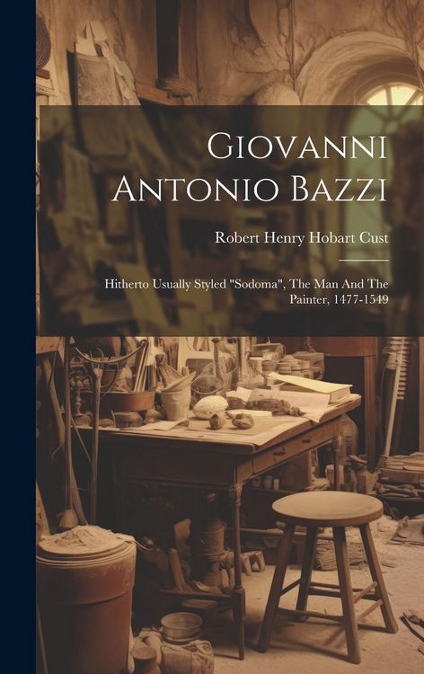 Produktbild: Giovanni Antonio Bazzi: Hitherto Usually Styled "sodoma", The Man And The Painter, 1477-1549