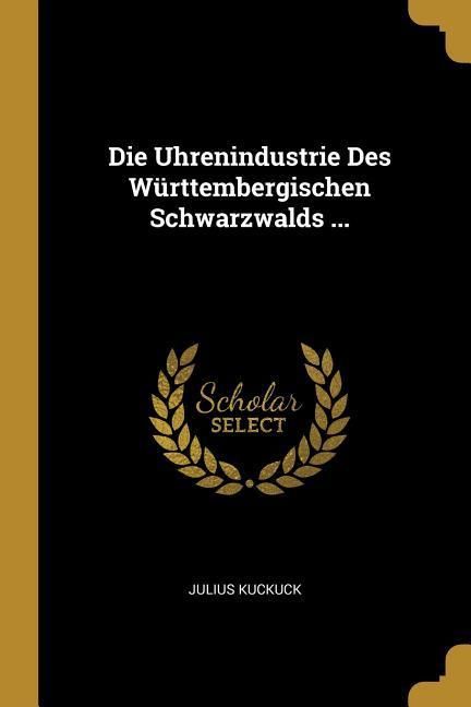 Produktbild: Die Uhrenindustrie Des W&uuml;rttembergischen Schwarzwalds ...