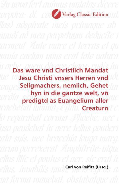 Produktbild: Das ware vnd Christlich Mandat Jesu Christi vnsers Herren vnd Seligmachers, nemlich, Gehet hyn in die gantze welt, v&ntilde; predigtd as Euangelium aller Cre