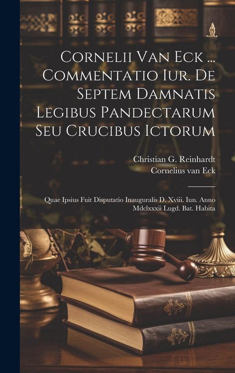 Produktbild: Cornelii Van Eck ... Commentatio Iur. De Septem Damnatis Legibus Pandectarum Seu Crucibus Ictorum: Quae Ipsius Fuit Disputatio Inauguralis D. Xviii. I