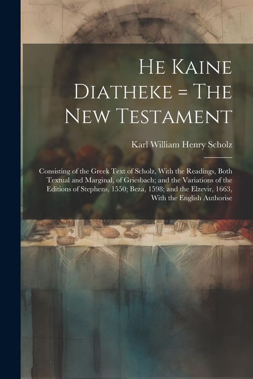 Produktbild: He Kaine Diatheke = The New Testament: Consisting of the Greek Text of Scholz, With the Readings, Both Textual and Marginal, of Griesbach; and the Var