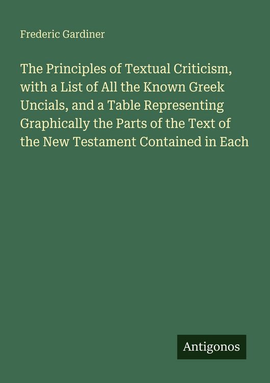 Produktbild: The Principles of Textual Criticism, with a List of All the Known Greek Uncials, and a Table Representing Graphically the Parts of the Text of the New