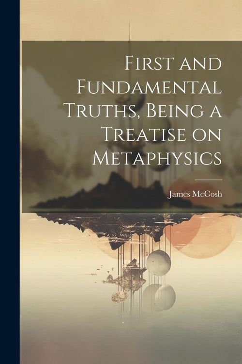 Produktbild: First and Fundamental Truths, Being a Treatise on Metaphysics