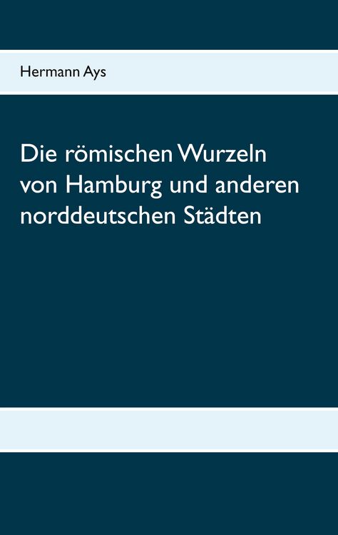 Produktbild: Die r&ouml;mischen Wurzeln von Hamburg und anderen norddeutschen St&auml;dten