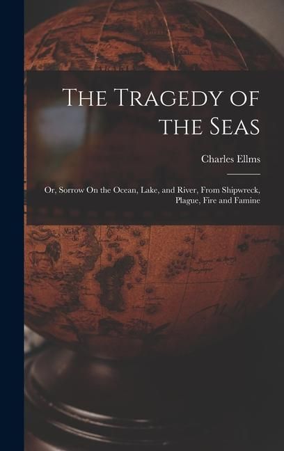 Produktbild: The Tragedy of the Seas; Or, Sorrow On the Ocean, Lake, and River, From Shipwreck, Plague, Fire and Famine