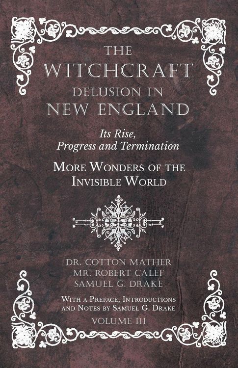 Produktbild: The Witchcraft Delusion in New England - Its Rise, Progress and Termination - More Wonders of the Invisible World - With a Preface, Introductions and