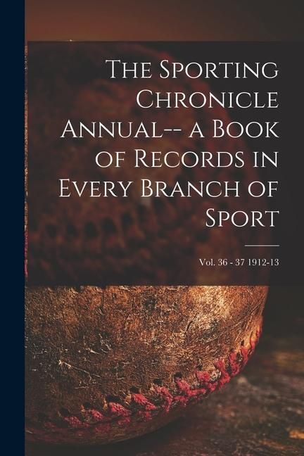 Produktbild: The Sporting Chronicle Annual-- a Book of Records in Every Branch of Sport; vol. 36 - 37 1912-13