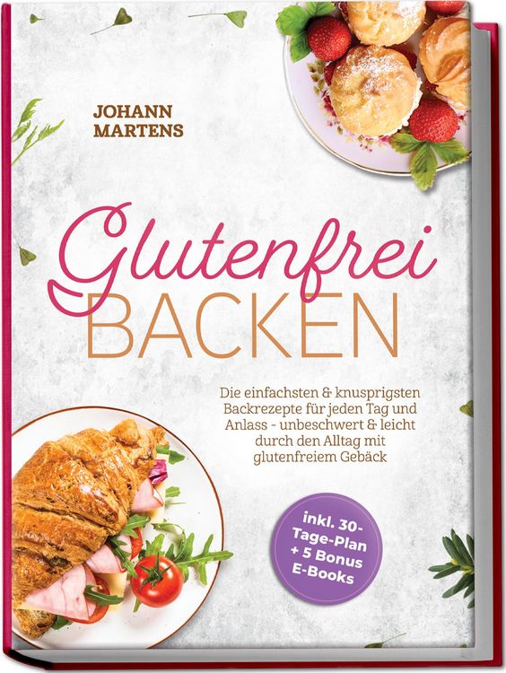 Produktbild: Glutenfrei Backen: Die einfachsten & knusprigsten Backrezepte f&uuml;r jeden Tag und Anlass - unbeschwert & leicht durch den Alltag mit glutenfreiem Geb&auml;ck - inkl. 30-Tage-Plan + 5 Bonus E-Books