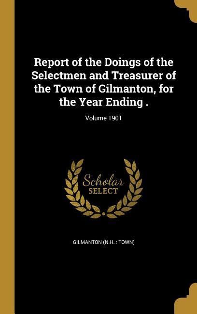 Produktbild: Report of the Doings of the Selectmen and Treasurer of the Town of Gilmanton, for the Year Ending .; Volume 1901