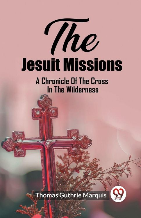 Produktbild: The Jesuit Missions A Chronicle Of The Cross In The Wilderness