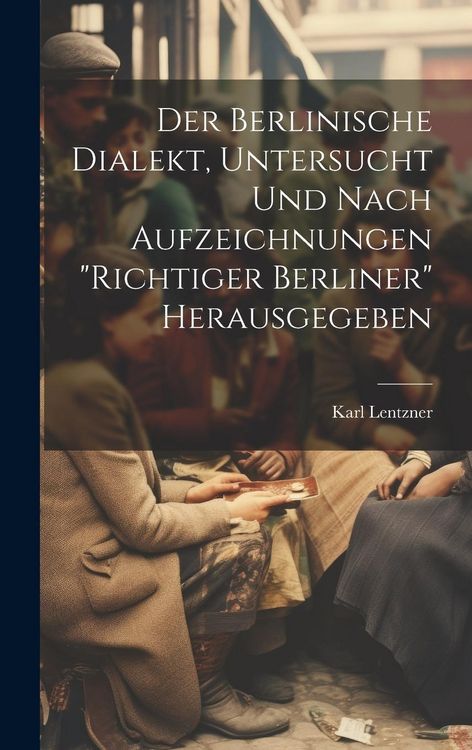 Produktbild: Der Berlinische Dialekt, Untersucht Und Nach Aufzeichnungen "Richtiger Berliner" Herausgegeben
