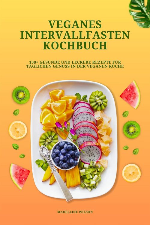 Produktbild: Veganes Intervallfasten Kochbuch: 150+ gesunde und leckere Rezepte f&uuml;r t&auml;glichen Genuss in der veganen K&uuml;che