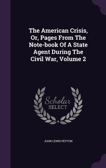 Produktbild: The American Crisis, Or, Pages From The Note-book Of A State Agent During The Civil War, Volume 2