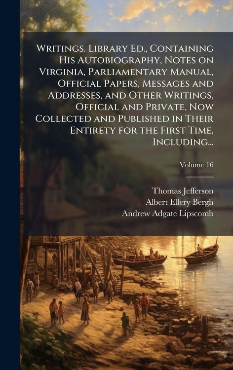 Produktbild: Writings. Library Ed., Containing His Autobiography, Notes on Virginia, Parliamentary Manual, Official Papers, Messages and Addresses, and Other Writings, Official and Private, Now Collected and Published in Their Entirety for the First Time, Including...