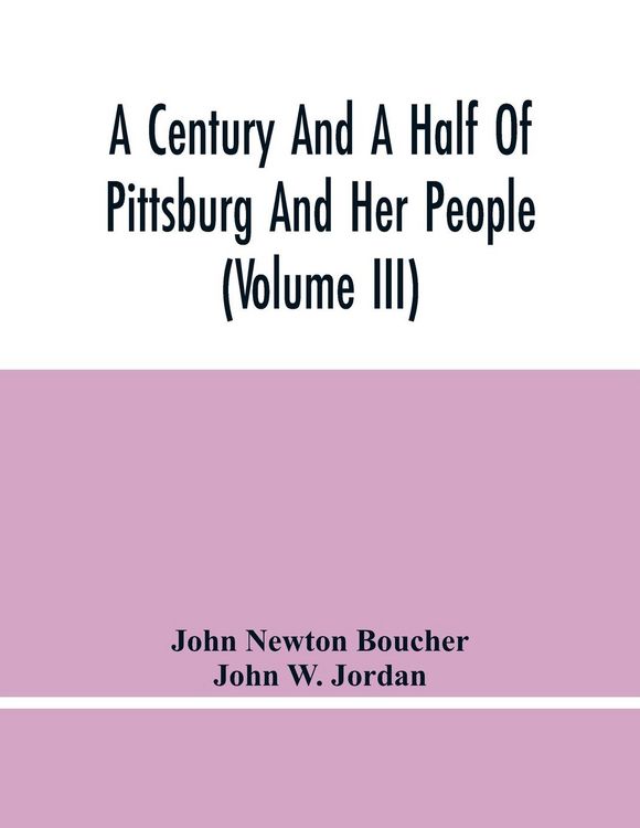 Produktbild: A Century And A Half Of Pittsburg And Her People (Volume Iii) Genealogical Memoirs Of The Leading Families Of Pittsburg And Vicinity, Compiled Under T