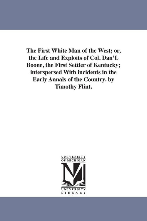 Produktbild: The First White Man of the West; or, the Life and Exploits of Col. Dan'L Boone, the First Settler of Kentucky; interspersed With incidents in the Earl