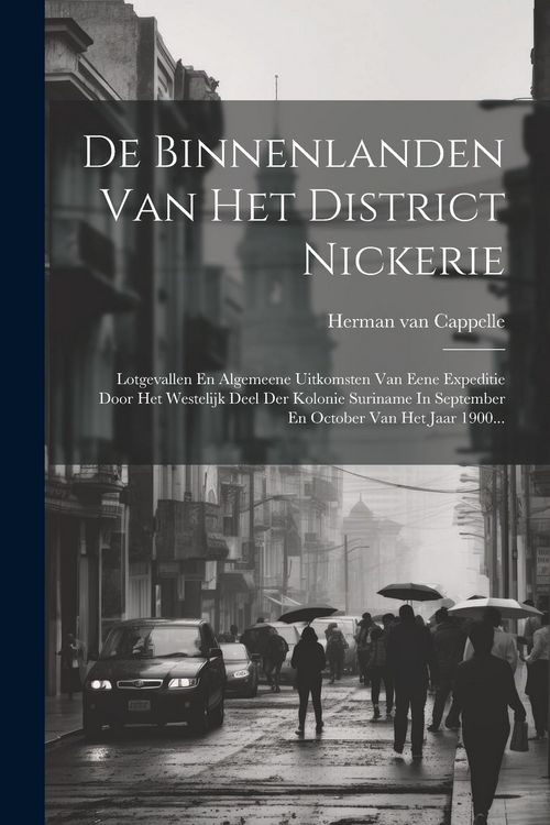 Produktbild: De Binnenlanden Van Het District Nickerie: Lotgevallen En Algemeene Uitkomsten Van Eene Expeditie Door Het Westelijk Deel Der Kolonie Suriname In Sept