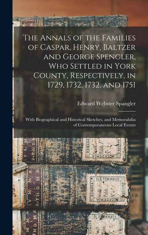 Produktbild: The Annals of the Families of Caspar, Henry, Baltzer and George Spengler, who Settled in York County, Respectively, in 1729, 1732, 1732, and 1751